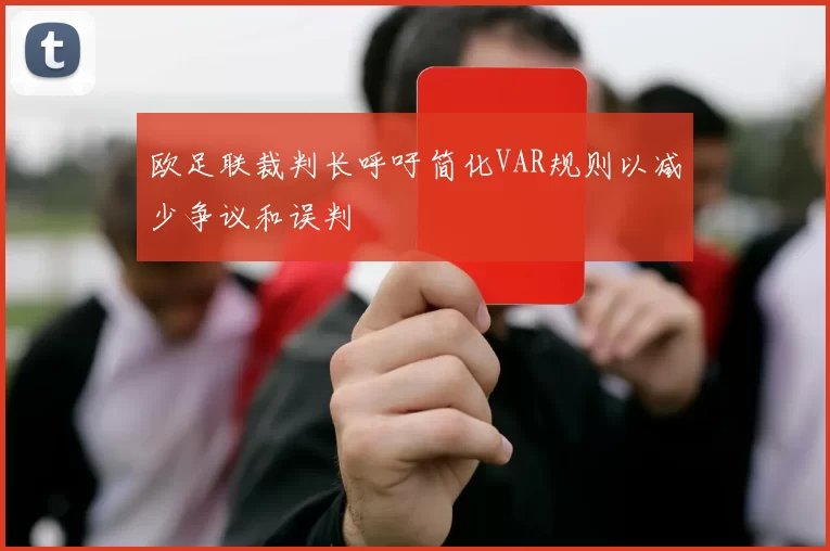 欧足联裁判长呼吁简化VAR规则以减少争议和误判