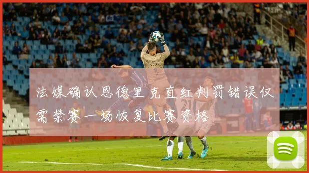 法媒确认恩德里克直红判罚错误仅需禁赛一场恢复比赛资格