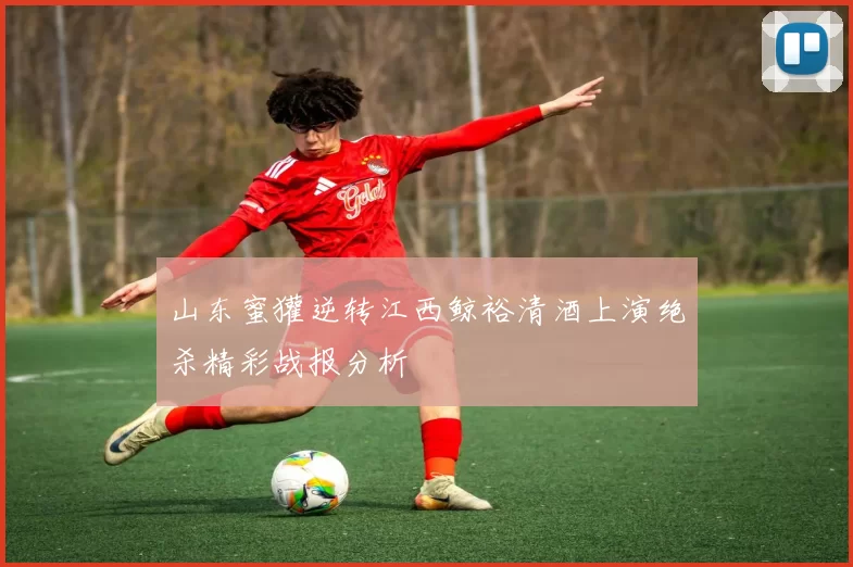 山东蜜獾逆转江西鲸裕清酒上演绝杀精彩战报分析