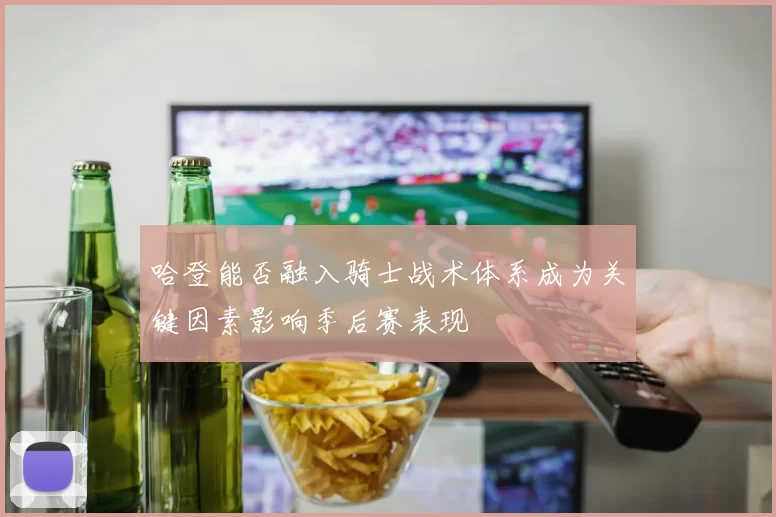 哈登能否融入骑士战术体系成为关键因素影响季后赛表现