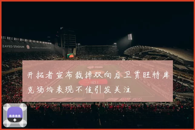 开拓者宣布裁掉双向后卫贾旺特库克场均表现不佳引发关注