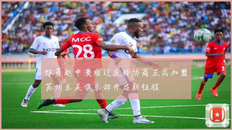球员赵申澳经过友好协商正式加盟苏州东吴俱乐部开启新征程