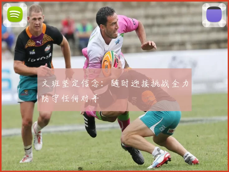 文班坚定信念：随时迎接挑战全力防守任何对手