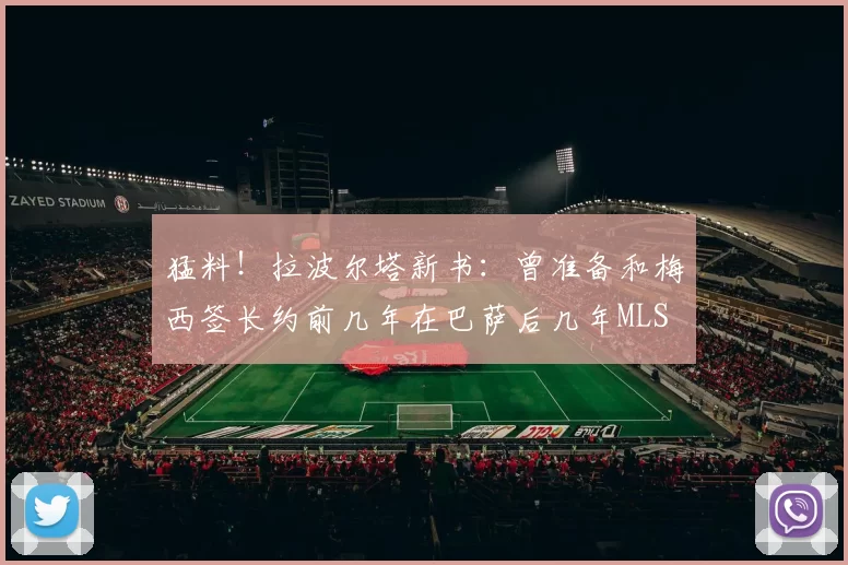 猛料！拉波尔塔新书：曾准备和梅西签长约前几年在巴萨后几年MLS