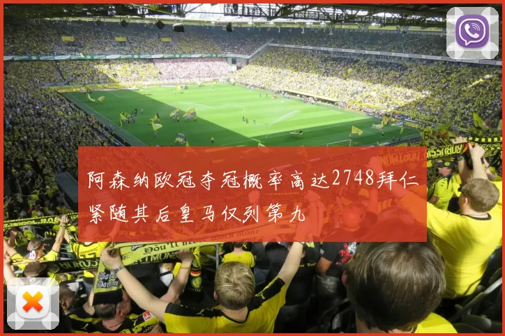 阿森纳欧冠夺冠概率高达2748拜仁紧随其后皇马仅列第九